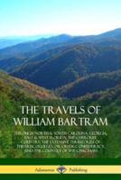The Travels of William Bartram: Through North & South Carolina, Georgia, East & West Florida, The Cherokee Country, The Extensive Territories of The Muscogulges, or Creek Confederacy, and the Country of The Chactaws