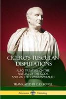 Cicero's Tusculan Disputations: Also, Treatises On The Nature Of The Gods, And On The Commonwealth