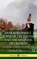Extraordinary Popular Delusions and The Madness of Crowds: All Volumes, Complete and Unabridged (Hardcover)
