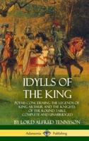 Idylls of the King: Poems Concerning the Legends of King Arthur and the Knights of the Round Table, Complete and Unabridged (Hardcover)
