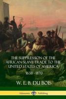 The Suppression of the African Slave-Trade to the United States of America, 1638 - 1870