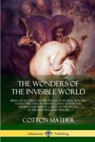 The Wonders of the Invisible World: Being an Account of the Tryals of Several Witches Lately Executed in New-England, to which is added  A Farther Account of the Tryals of the New-England Witches