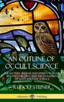 An Outline of Occult Science: The Esoteric Realms and Unseen Worlds Beyond Our Own, and the Evolution of Man's Spiritual Science (Hardcover)
