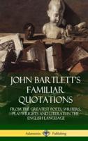 John Bartlett's Familiar Quotations: From the Greatest Poets, Writers, Playwrights and Literati in the English Language (Hardcover)