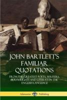 John Bartlett's Familiar Quotations: From the Greatest Poets, Writers, Playwrights and Literati in the English Language