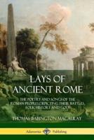 Lays of Ancient Rome: The Poetry and Songs of the Roman Peoples, Depicting Their Battles, Folk History and Gods