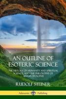 An Outline of Esoteric Science: The History of Humanity and Spiritual Science, and the Philosophy of Anthroposophy