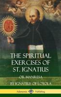 The Spiritual Exercises of St. Ignatius: Or Manresa (Hardcover)