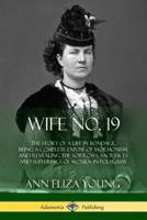 Wife No. 19: The Story of a Life in Bondage, Being a Complete Exposé of Mormonism, and Revealing the Sorrows, Sacrifices and Sufferings of Women in Polygamy