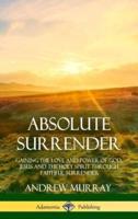 Absolute Surrender: Gaining the Love and Power of God, Jesus and the Holy Spirit Through Faithful Surrender (Hardcover)