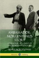Ambassador Morgenthau?s Story: A Personal Account of the Armenian Genocide