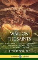 War on the Saints: A History of Satanic Deceptions in Christianity and the Conflict Between Good and Evil (Hardcover)