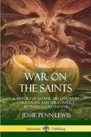 War on the Saints: A History of Satanic Deceptions in Christianity and the Conflict Between Good and Evil
