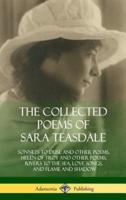 The Collected Poems of Sara Teasdale: Sonnets to Duse and Other Poems, Helen of Troy and Other Poems, Rivers to the Sea, Love Songs, and Flame and Shadow (Hardcover)