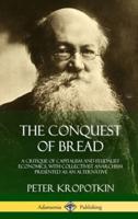 The Conquest of Bread: A Critique of Capitalism and Feudalist Economics, with Collectivist Anarchism Presented as an Alternative (Hardcover)