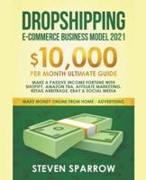Dropshipping E-commerce Business Model #2021: $10,000/month Ultimate Guide - Make a Passive Income Fortune  With Shopify, Amazon FBA, Affiliate Marketing, Retail Arbitrage, Ebay and Social Media