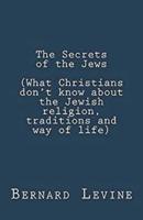 The Secrets of the Jews (What Christians Don't Know About the Jewish Religion, Traditions and Way of Life)