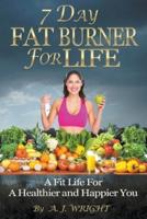 7 Day Fat Burner For Life - A Fit Life For A Healthier and Happier You