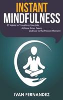 Instant Mindfulness: 27 Habits to Transform Your Life, Achieve Inner Peace, and Live in the Present Moment