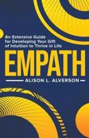 Empath: An Extensive Guide for Developing Your Gift of Intuition to Thrive in Life