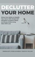 Declutter Your Home: Stress Free Habits to Simplify Your Home With Simple Self Discipline to Reduce Waste and Stress While Living More With Less