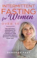 Intermittent Fasting for Women Over 50: The Natural Approach to Weight Loss, Longevity and Increased Energy Without Changing Your Diet