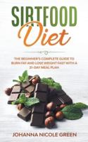 Sirtfood Diet: The Beginner's Complete Guide to Burn Fat and Lose Weight Fast with a 21-Day Meal Plan