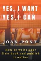 Yes, I Want. Yes, I Can. How To Write Your First Book and Publish It Online