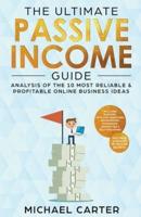 The Ultimate Passive Income Guide: Analysis of the 10 Most Reliable & Profitable Online Business Ideas Including Blogging, Affiliate Marketing, Dropshipping, Ecommerce, Amazon FBA & Self-Publishing