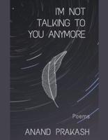 I'm Not Talking To You Anymore: Poems