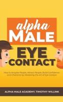 Alpha Male Eye Contact: How to Anaylse People, Attract People, Build Confidence and Charisma by Mastering the Art of Eye Contact