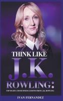 Think Like J.K. Rowling: Top 30 Life and Business Lessons from J.K. Rowling