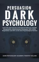 Persuasion Dark Psychology: Learn the Dark Secrets of Emotional Influence, Stealth Manipulation, Subconscious Persuasion, NLP, Unfair Negotiation and Win at the Dark Psychological Warfare