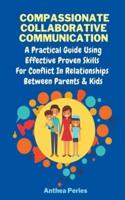 Compassionate Collaborative Communication: How To Communicate Peacefully In A Nonviolent Way A Practical Guide Using Effective Proven Skills For Conflict In Relationships Between Parents & Kids
