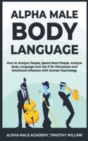Alpha Male Body Language: How to Analyze People, Speed Read People, Analyze Body Language and Use it for Persuasion and Emotional Influence with Human Psychology