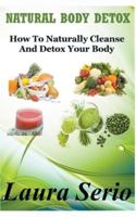 Natural Body Detox: How To Naturally Cleanse And Detox Your Body