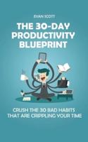 The 30-Day Productivity Blueprint: Crush the 30 Bad Habits that are Crippling Your Time