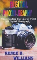 Digital Photography : Understanding The Unique World Of Digital Photography