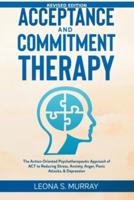 Acceptance and Commitment Therapy - Revised Edition: The Action-Oriented Psychotherapeutic Approach of ACT to Reducing Stress, Anxiety, Anger, Panic Attacks, & Depression