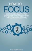 How to Focus: Destroy Procrastination, Skyrocket Your Productivity and Do More in Less Time