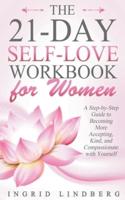 The 21-Day Self-Love Workbook for Women - A Step-by-Step Guide to Becoming More Accepting, Kind and Compassionate with Yourself