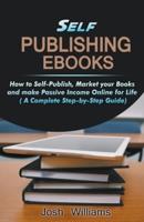 Self-Publishing Ebooks: How to Self-Publish, Market your Books and Make Passive Income Online for Life