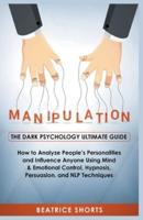 Manipulation: The Dark Psychology Ultimate Guide - How to Analyze People's Personalities and Influence Anyone Using Mind & Emotional Control, Hypnosis, Persuasion, and NLP Techniques