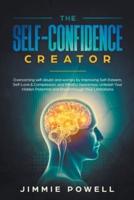 The Self-Confidence Creator: Overcoming self-doubt and worries by Improving Self-Esteem, Self-Love & Compassion, and Mindful Awareness. Unleash Your Hidden Potential and Break through Your Limitations