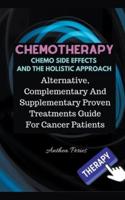 Chemotherapy  Chemo Side Effects  And The Holistic Approach: Alternative, Complementary And Supplementary Proven Treatments Guide For Cancer Patients