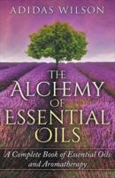 The Alchemy of Essential Oils - A Complete Book of Essential Oils and Aromatherapy