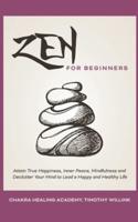 Zen for Beginners: Attain True Happiness, Inner Peace, Mindfulness and Declutter Your Mind to Lead a Happy and Healthy Life