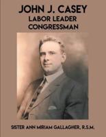 John J. Casey: Labor Leader Congressman