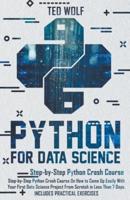 Python for Data Science: Step-By-Step Crash Course On How to Come Up Easily With Your First Data Science Project From Scratch In Less Than 7 Days. Includes Practical Exercises