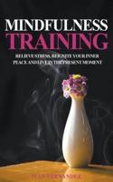 Mindfulness Training: Relieve Stress, Reignite Your Inner Peace and Live in the Present Moment